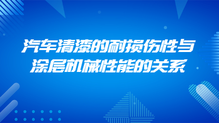 汽車清漆的耐損傷性與涂層機械性能的關(guān)系！