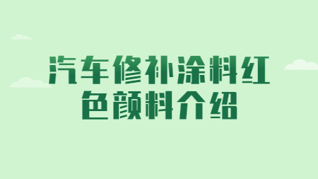 哲力涂料：汽車修補(bǔ)涂料紅色顏料介紹！