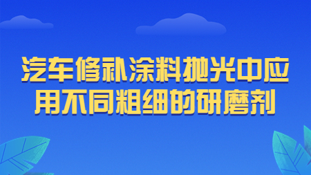哲力涂料：汽車修補(bǔ)涂料拋光中應(yīng)用不同粗細(xì)的研磨劑！