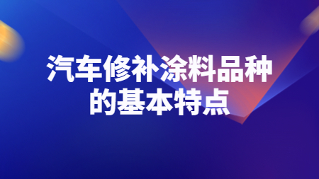 哲力涂料：汽車修補(bǔ)涂料品種的基本特點(diǎn)！