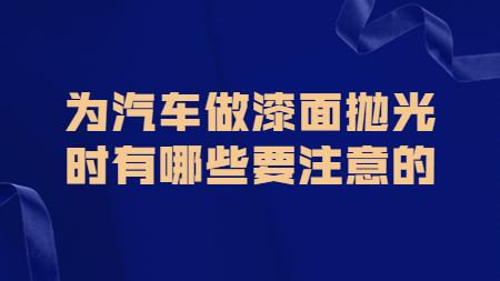哲力涂料：為汽車做漆面拋光時(shí)有哪些要注意的！