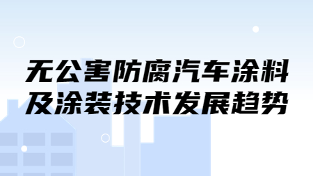 無(wú)公害防腐汽車涂料及涂裝技術(shù)發(fā)展趨勢(shì)！