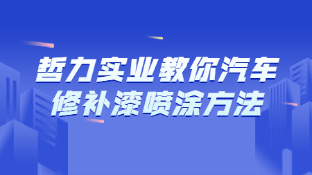 哲力實(shí)業(yè)教你汽車(chē)修補(bǔ)漆噴涂方法！