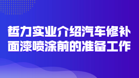 哲力實(shí)業(yè)介紹汽車修補(bǔ)面漆噴涂前的準(zhǔn)備工作！