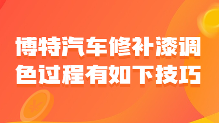 博特汽車(chē)修補(bǔ)漆調(diào)色過(guò)程有如下技巧！