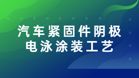 哲力涂料：汽車緊固件陰極電泳涂裝工藝！
