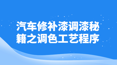 汽車(chē)修補(bǔ)漆調(diào)漆秘籍之調(diào)色工藝程序！