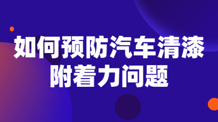 如何預(yù)防汽車清漆附著力問題！