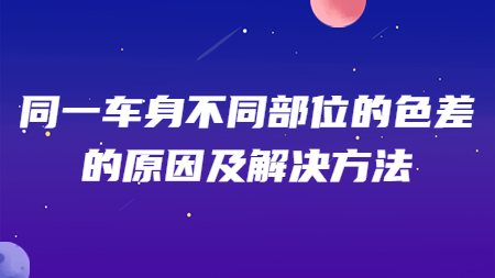 同一車(chē)身不同部位的色差的原因及解決方法！