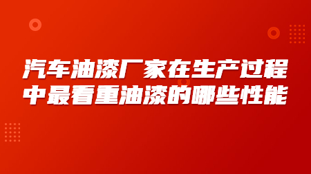 汽車油漆廠家在生產過程中最看重油漆的哪些性能？