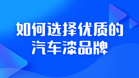 如何選擇優(yōu)質(zhì)的汽車漆品牌？